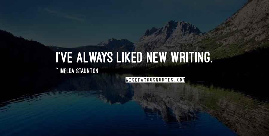 Imelda Staunton Quotes: I've always liked new writing.