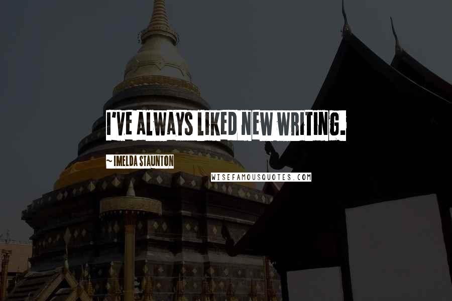 Imelda Staunton Quotes: I've always liked new writing.
