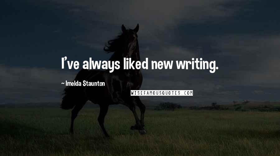 Imelda Staunton Quotes: I've always liked new writing.