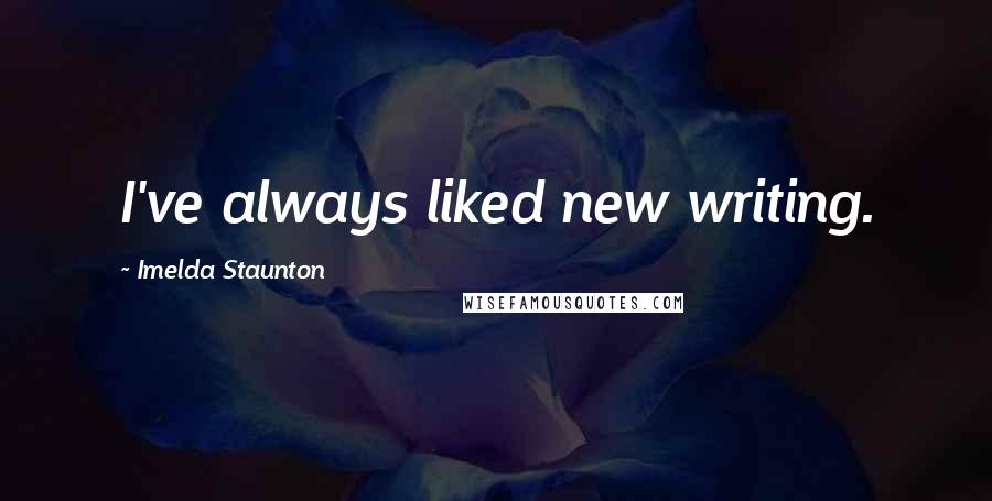 Imelda Staunton Quotes: I've always liked new writing.