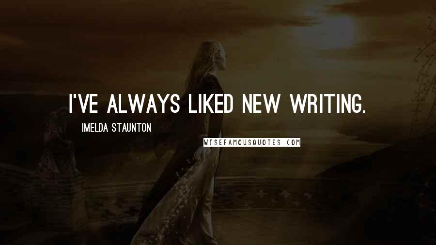 Imelda Staunton Quotes: I've always liked new writing.