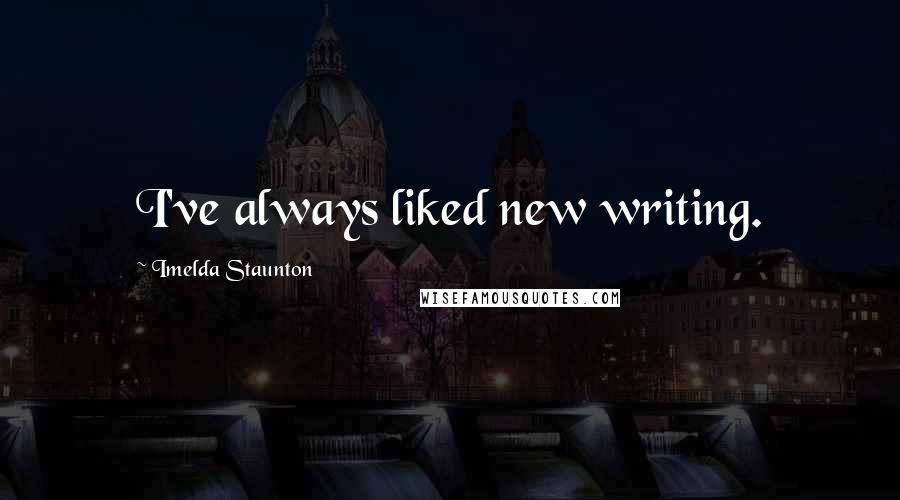 Imelda Staunton Quotes: I've always liked new writing.
