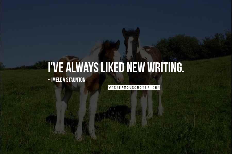 Imelda Staunton Quotes: I've always liked new writing.