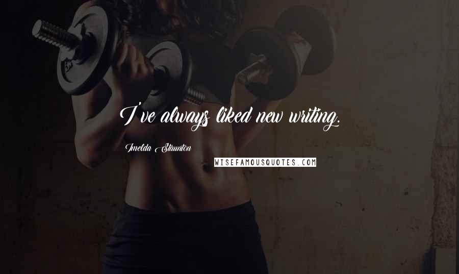 Imelda Staunton Quotes: I've always liked new writing.