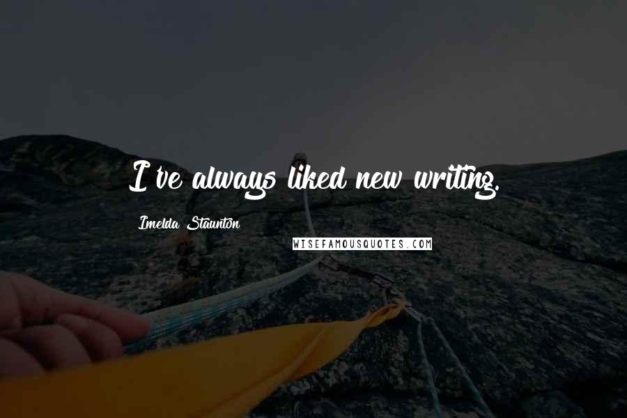 Imelda Staunton Quotes: I've always liked new writing.