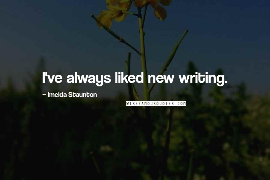 Imelda Staunton Quotes: I've always liked new writing.
