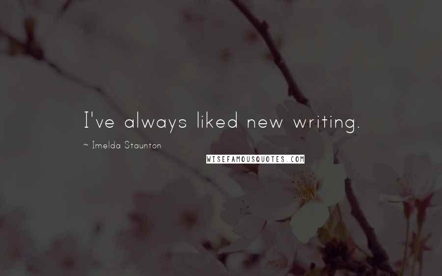Imelda Staunton Quotes: I've always liked new writing.