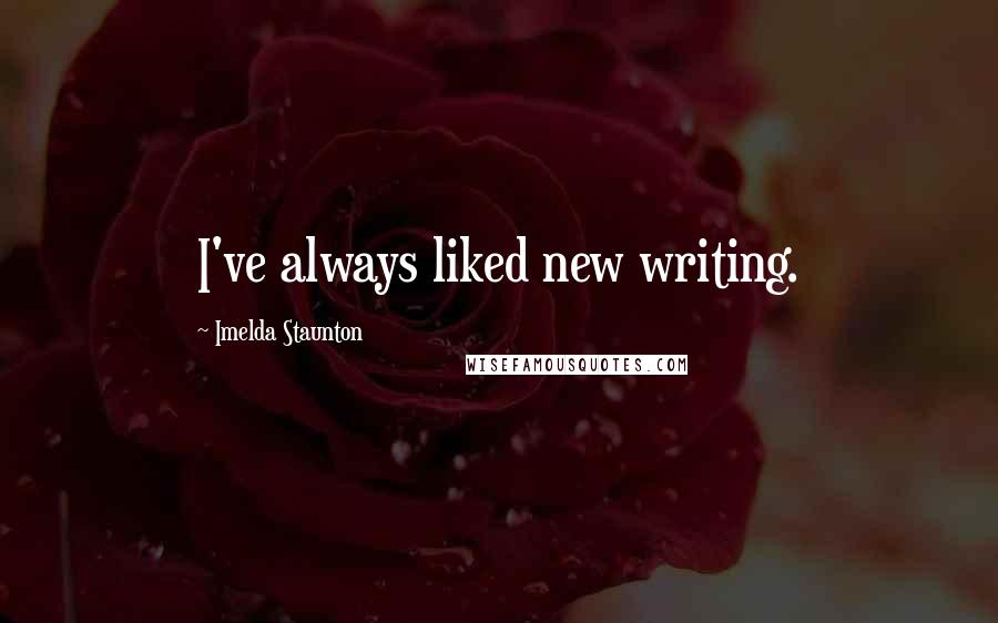 Imelda Staunton Quotes: I've always liked new writing.