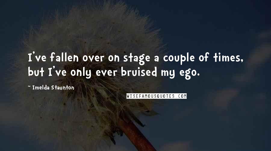 Imelda Staunton Quotes: I've fallen over on stage a couple of times, but I've only ever bruised my ego.