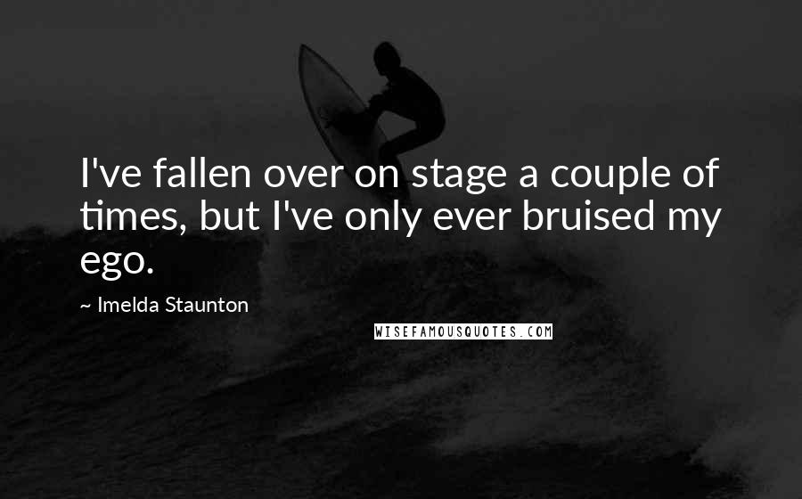 Imelda Staunton Quotes: I've fallen over on stage a couple of times, but I've only ever bruised my ego.