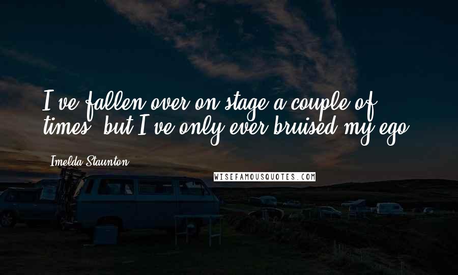 Imelda Staunton Quotes: I've fallen over on stage a couple of times, but I've only ever bruised my ego.