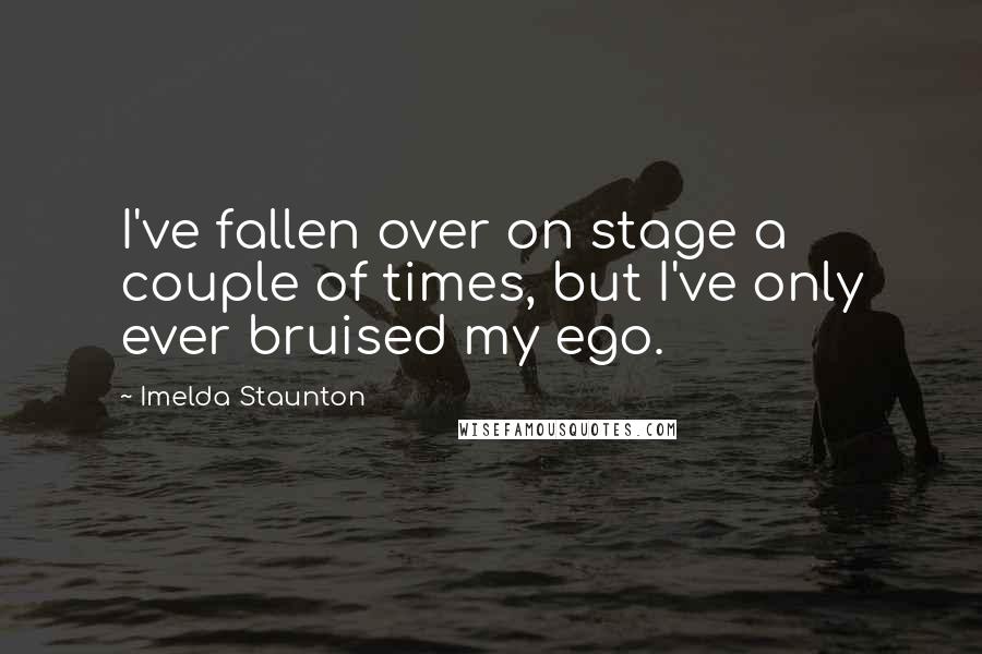 Imelda Staunton Quotes: I've fallen over on stage a couple of times, but I've only ever bruised my ego.