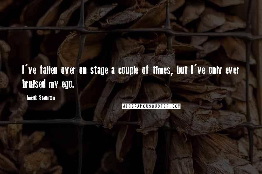 Imelda Staunton Quotes: I've fallen over on stage a couple of times, but I've only ever bruised my ego.