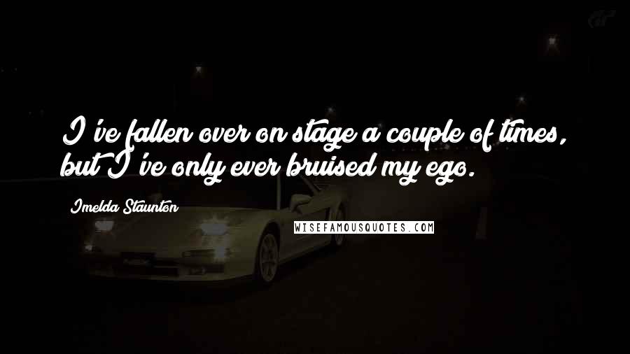 Imelda Staunton Quotes: I've fallen over on stage a couple of times, but I've only ever bruised my ego.