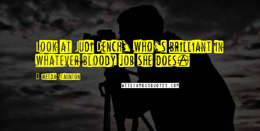 Imelda Staunton Quotes: Look at Judi Dench, who's brilliant in whatever bloody job she does.