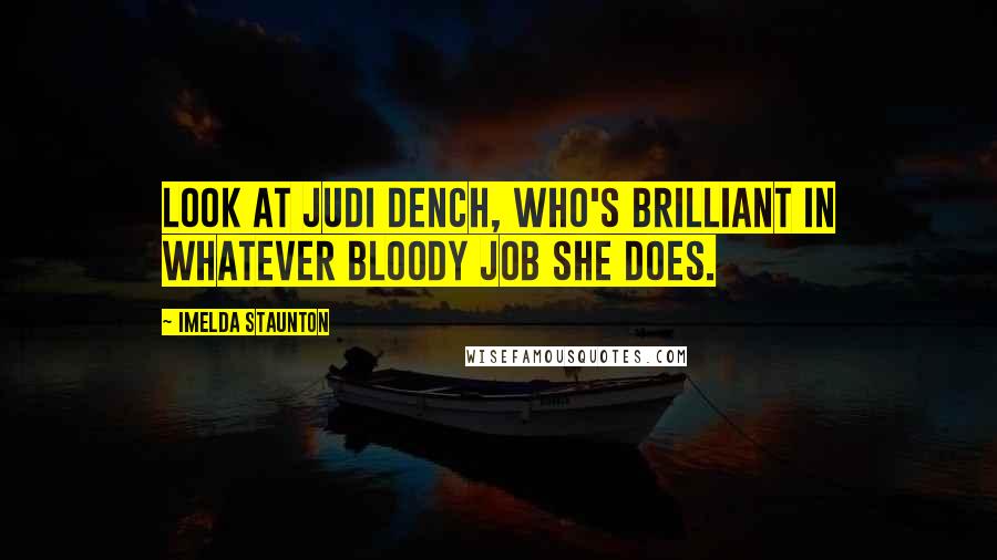 Imelda Staunton Quotes: Look at Judi Dench, who's brilliant in whatever bloody job she does.