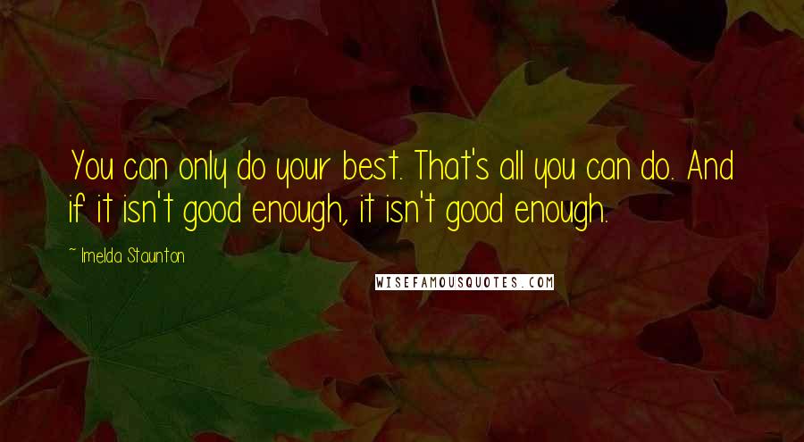 Imelda Staunton Quotes: You can only do your best. That's all you can do. And if it isn't good enough, it isn't good enough.