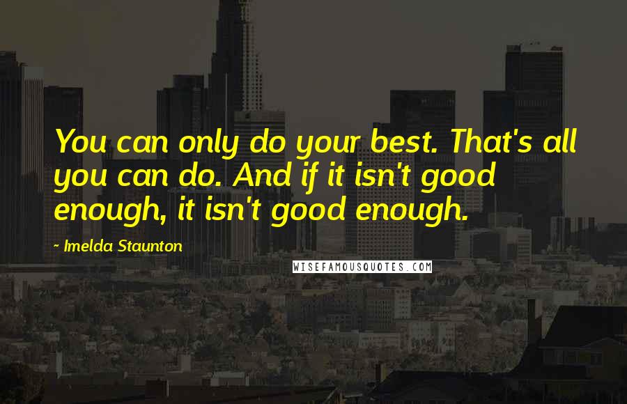 Imelda Staunton Quotes: You can only do your best. That's all you can do. And if it isn't good enough, it isn't good enough.