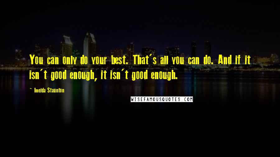 Imelda Staunton Quotes: You can only do your best. That's all you can do. And if it isn't good enough, it isn't good enough.