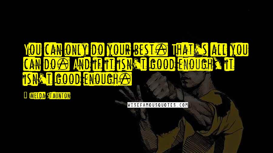 Imelda Staunton Quotes: You can only do your best. That's all you can do. And if it isn't good enough, it isn't good enough.