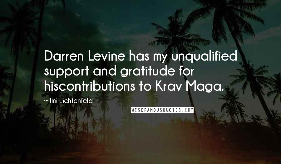 Imi Lichtenfeld Quotes: Darren Levine has my unqualified support and gratitude for hiscontributions to Krav Maga.