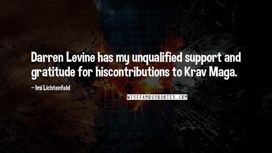 Imi Lichtenfeld Quotes: Darren Levine has my unqualified support and gratitude for hiscontributions to Krav Maga.