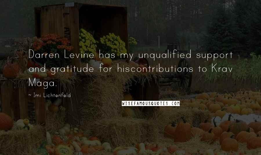 Imi Lichtenfeld Quotes: Darren Levine has my unqualified support and gratitude for hiscontributions to Krav Maga.