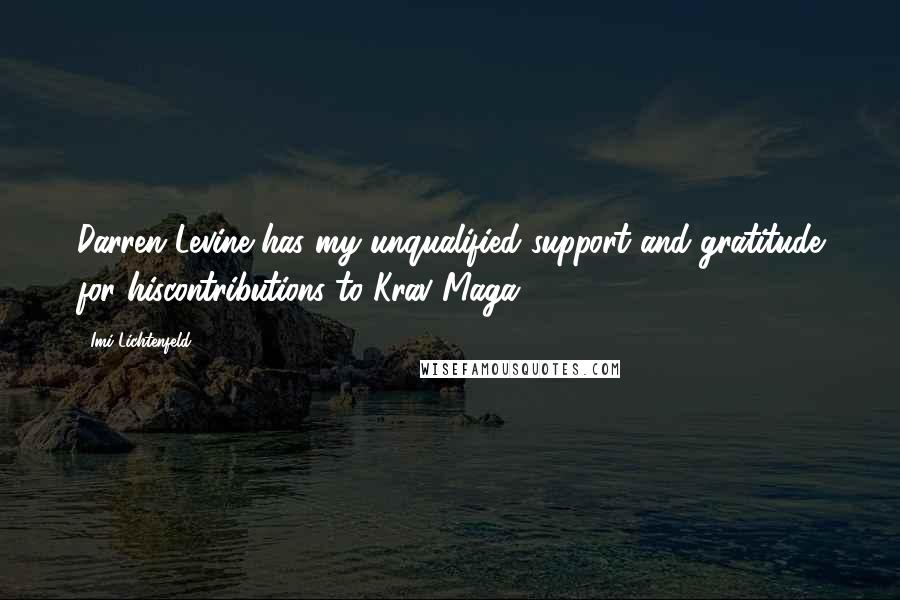 Imi Lichtenfeld Quotes: Darren Levine has my unqualified support and gratitude for hiscontributions to Krav Maga.