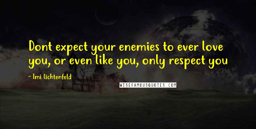 Imi Lichtenfeld Quotes: Dont expect your enemies to ever love you, or even like you, only respect you