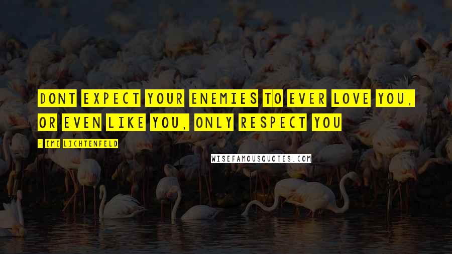Imi Lichtenfeld Quotes: Dont expect your enemies to ever love you, or even like you, only respect you