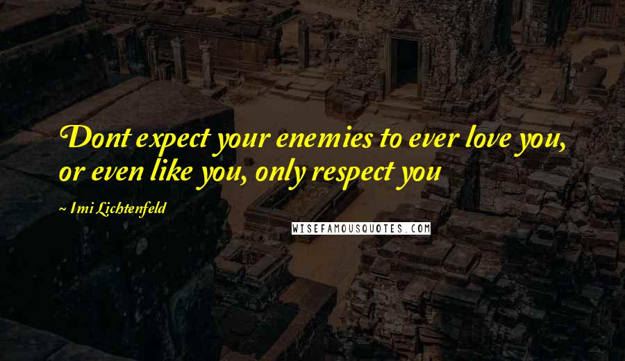 Imi Lichtenfeld Quotes: Dont expect your enemies to ever love you, or even like you, only respect you