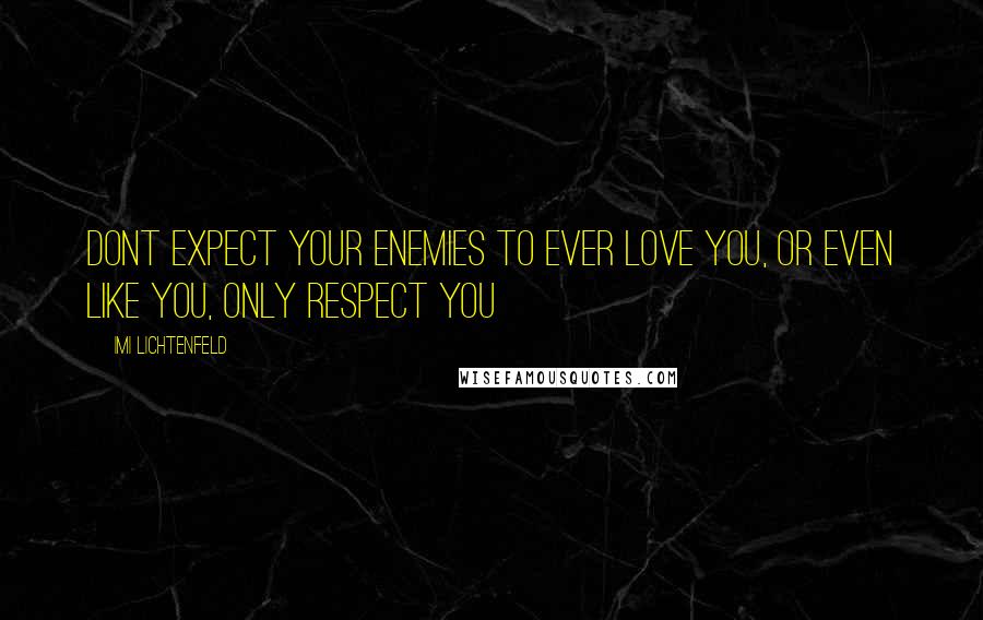 Imi Lichtenfeld Quotes: Dont expect your enemies to ever love you, or even like you, only respect you