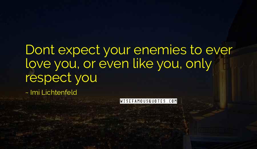 Imi Lichtenfeld Quotes: Dont expect your enemies to ever love you, or even like you, only respect you