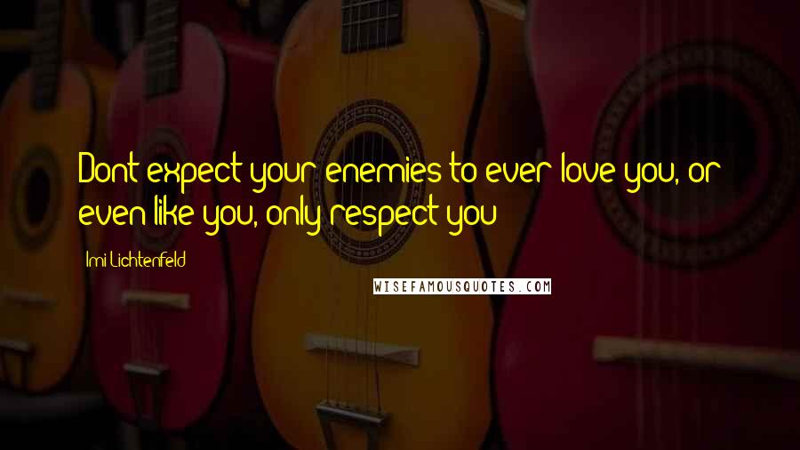 Imi Lichtenfeld Quotes: Dont expect your enemies to ever love you, or even like you, only respect you