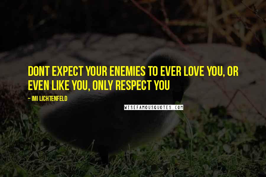 Imi Lichtenfeld Quotes: Dont expect your enemies to ever love you, or even like you, only respect you