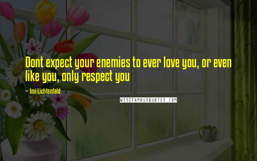 Imi Lichtenfeld Quotes: Dont expect your enemies to ever love you, or even like you, only respect you