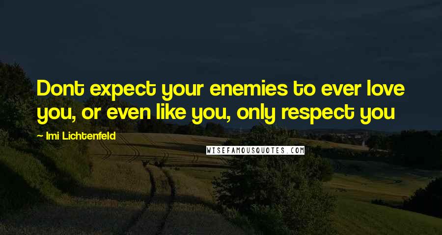 Imi Lichtenfeld Quotes: Dont expect your enemies to ever love you, or even like you, only respect you
