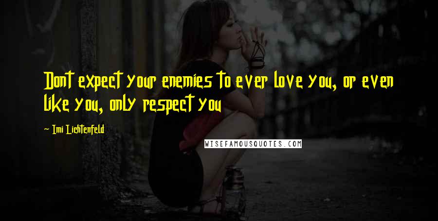 Imi Lichtenfeld Quotes: Dont expect your enemies to ever love you, or even like you, only respect you