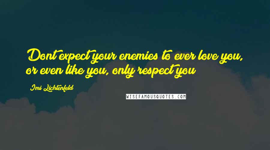 Imi Lichtenfeld Quotes: Dont expect your enemies to ever love you, or even like you, only respect you
