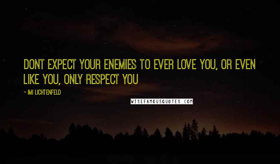 Imi Lichtenfeld Quotes: Dont expect your enemies to ever love you, or even like you, only respect you