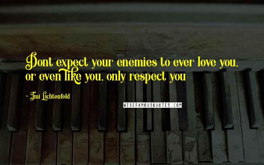 Imi Lichtenfeld Quotes: Dont expect your enemies to ever love you, or even like you, only respect you