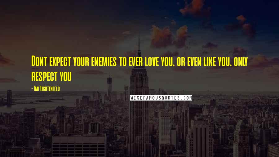 Imi Lichtenfeld Quotes: Dont expect your enemies to ever love you, or even like you, only respect you
