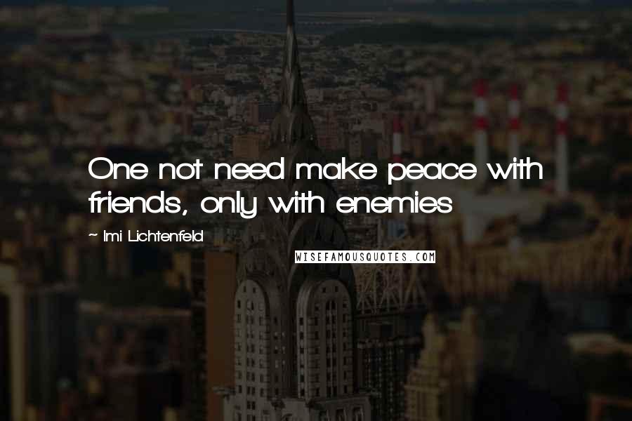Imi Lichtenfeld Quotes: One not need make peace with friends, only with enemies