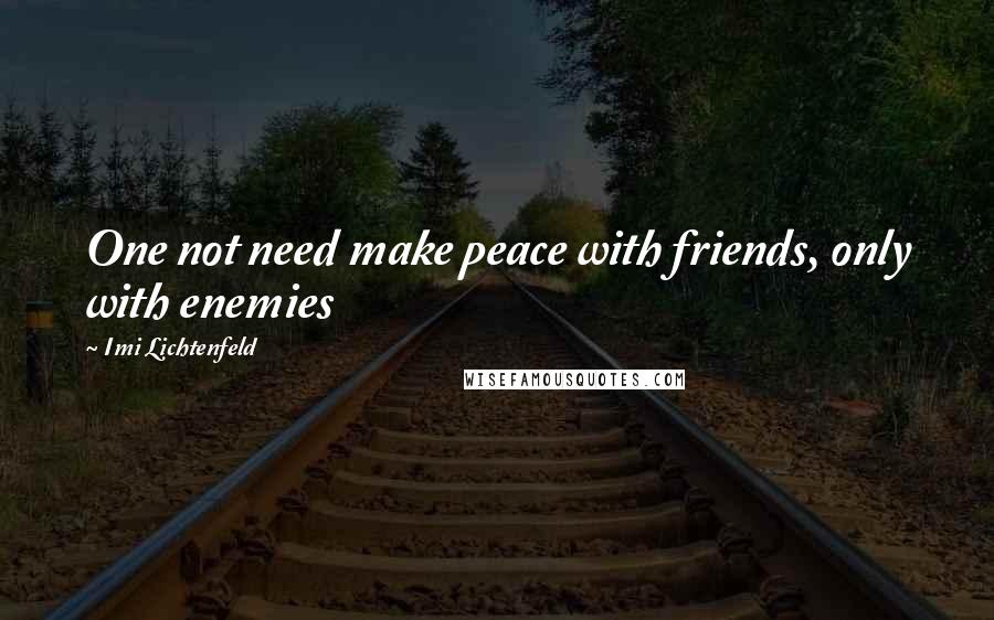 Imi Lichtenfeld Quotes: One not need make peace with friends, only with enemies