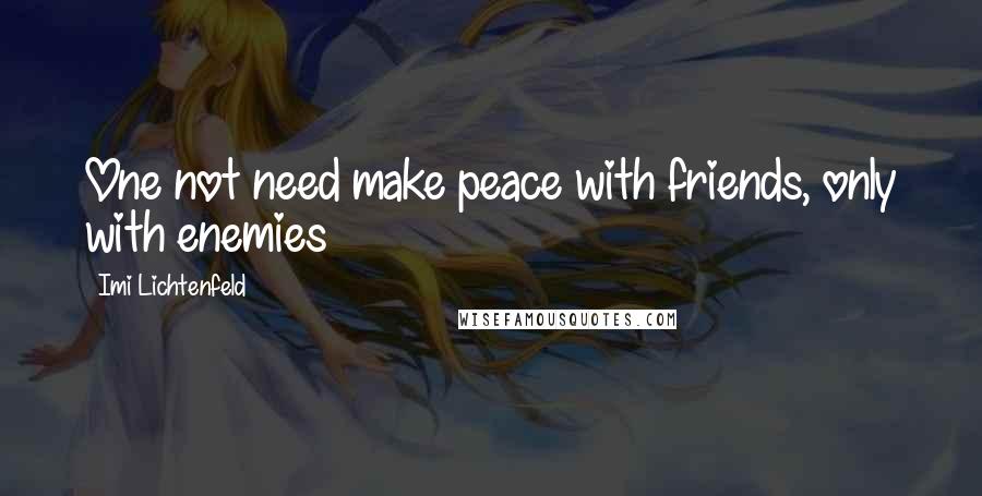 Imi Lichtenfeld Quotes: One not need make peace with friends, only with enemies