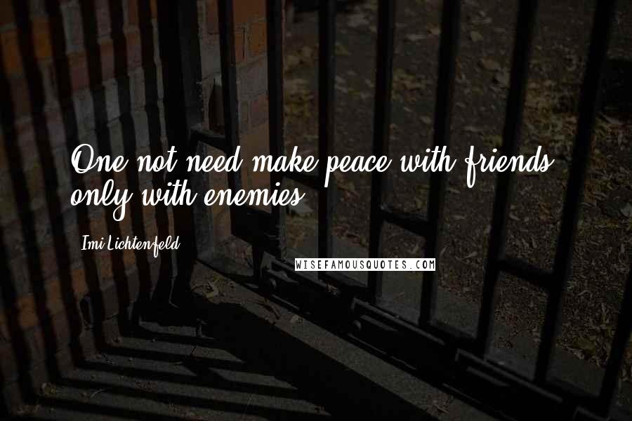 Imi Lichtenfeld Quotes: One not need make peace with friends, only with enemies