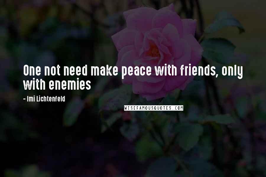 Imi Lichtenfeld Quotes: One not need make peace with friends, only with enemies