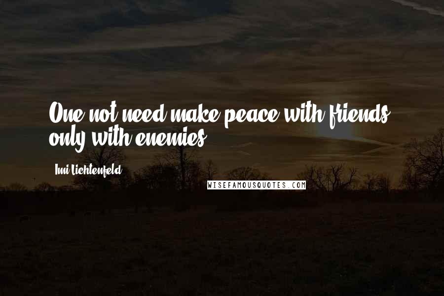 Imi Lichtenfeld Quotes: One not need make peace with friends, only with enemies
