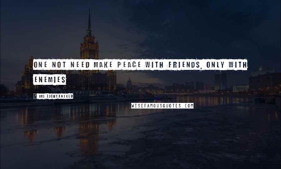 Imi Lichtenfeld Quotes: One not need make peace with friends, only with enemies