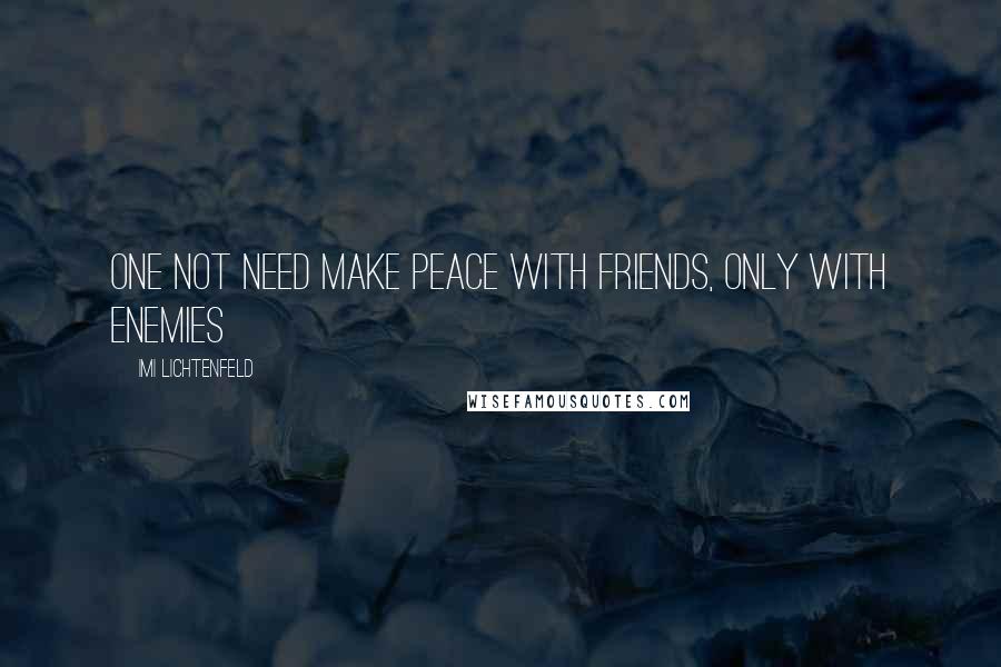 Imi Lichtenfeld Quotes: One not need make peace with friends, only with enemies